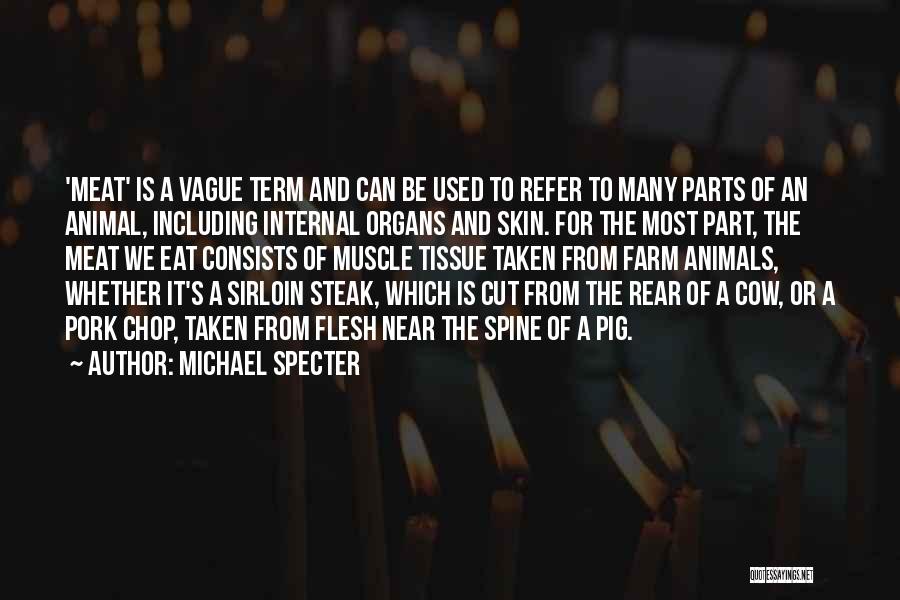 Michael Specter Quotes: 'meat' Is A Vague Term And Can Be Used To Refer To Many Parts Of An Animal, Including Internal Organs