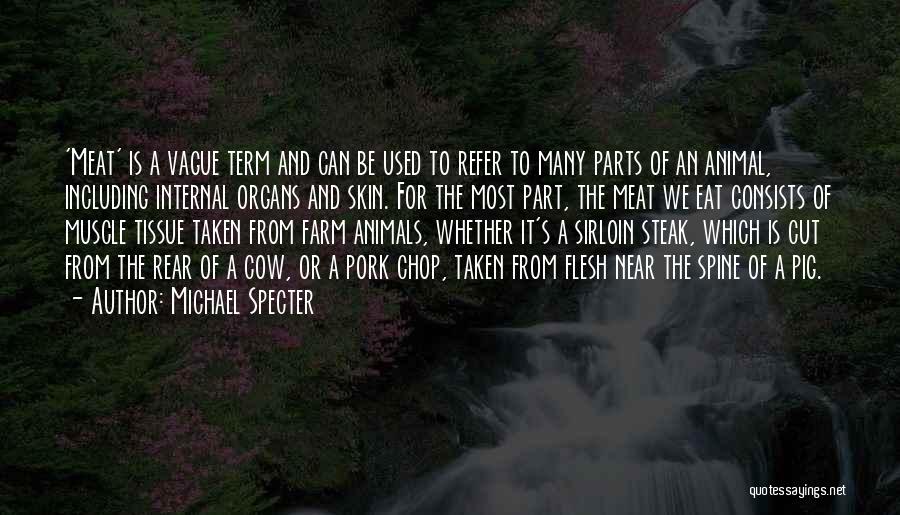 Michael Specter Quotes: 'meat' Is A Vague Term And Can Be Used To Refer To Many Parts Of An Animal, Including Internal Organs