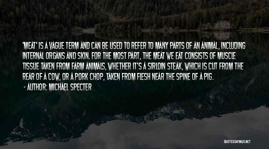 Michael Specter Quotes: 'meat' Is A Vague Term And Can Be Used To Refer To Many Parts Of An Animal, Including Internal Organs