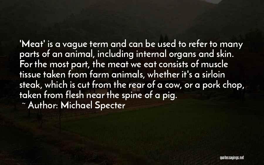 Michael Specter Quotes: 'meat' Is A Vague Term And Can Be Used To Refer To Many Parts Of An Animal, Including Internal Organs