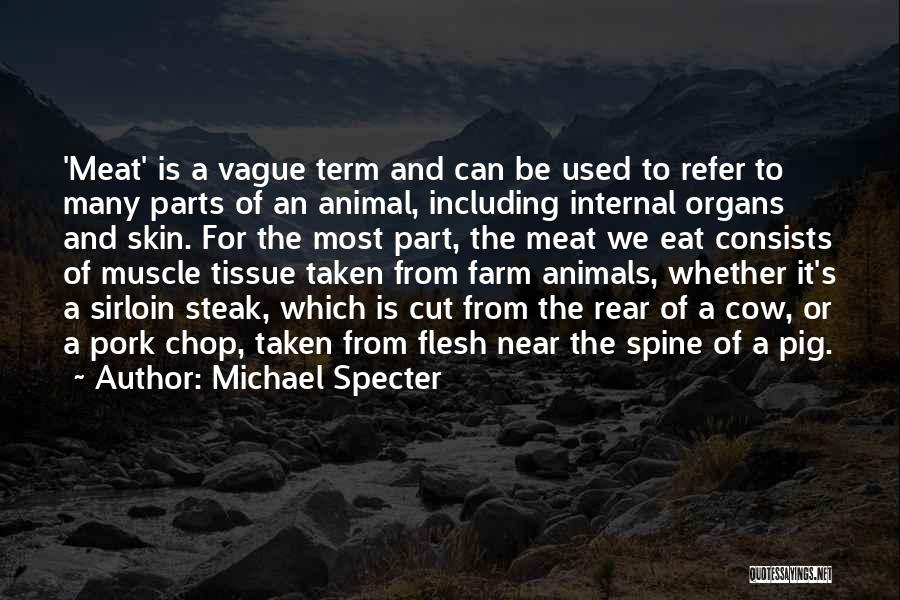 Michael Specter Quotes: 'meat' Is A Vague Term And Can Be Used To Refer To Many Parts Of An Animal, Including Internal Organs