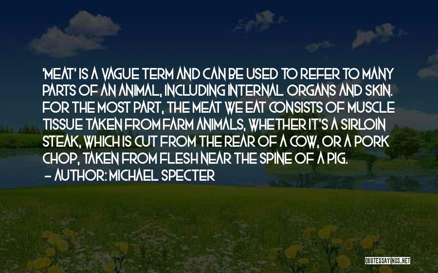 Michael Specter Quotes: 'meat' Is A Vague Term And Can Be Used To Refer To Many Parts Of An Animal, Including Internal Organs