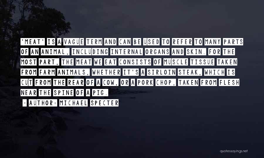 Michael Specter Quotes: 'meat' Is A Vague Term And Can Be Used To Refer To Many Parts Of An Animal, Including Internal Organs