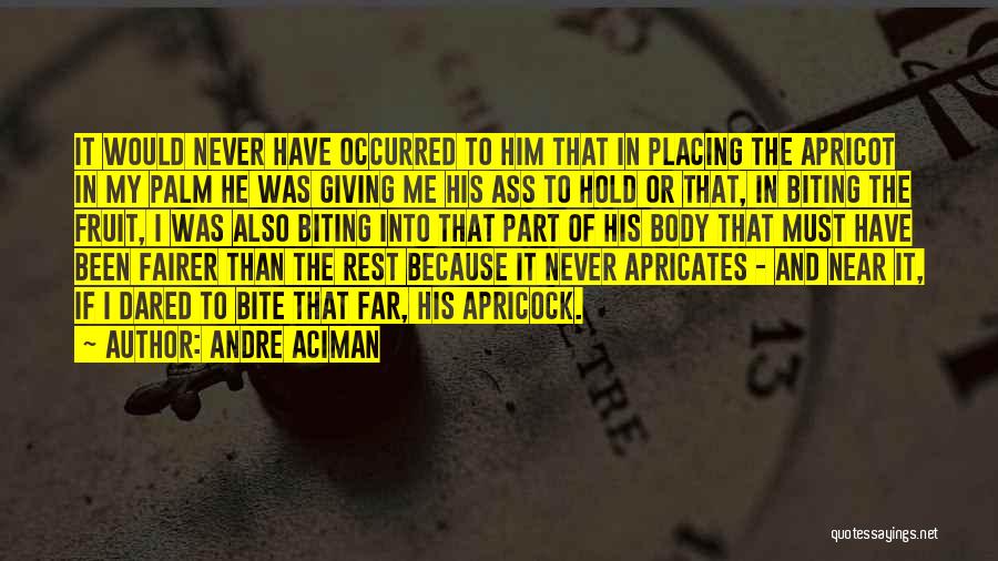 Andre Aciman Quotes: It Would Never Have Occurred To Him That In Placing The Apricot In My Palm He Was Giving Me His