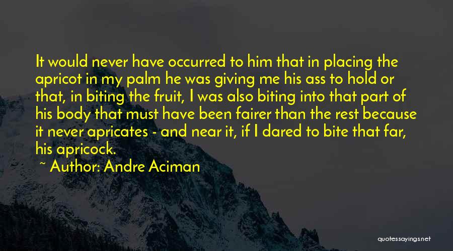 Andre Aciman Quotes: It Would Never Have Occurred To Him That In Placing The Apricot In My Palm He Was Giving Me His