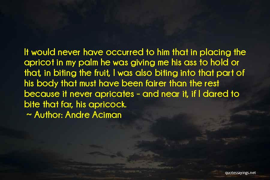 Andre Aciman Quotes: It Would Never Have Occurred To Him That In Placing The Apricot In My Palm He Was Giving Me His