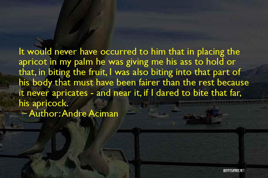 Andre Aciman Quotes: It Would Never Have Occurred To Him That In Placing The Apricot In My Palm He Was Giving Me His