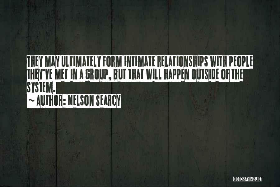 Nelson Searcy Quotes: They May Ultimately Form Intimate Relationships With People They've Met In A Group, But That Will Happen Outside Of The