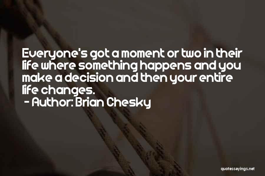 Brian Chesky Quotes: Everyone's Got A Moment Or Two In Their Life Where Something Happens And You Make A Decision And Then Your