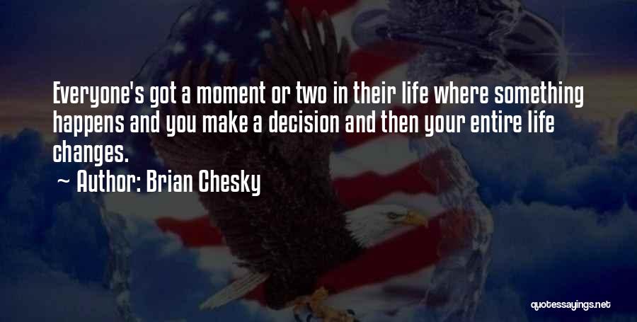 Brian Chesky Quotes: Everyone's Got A Moment Or Two In Their Life Where Something Happens And You Make A Decision And Then Your
