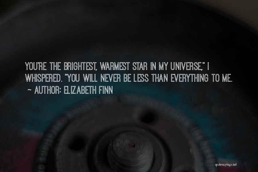 Elizabeth Finn Quotes: You're The Brightest, Warmest Star In My Universe, I Whispered. You Will Never Be Less Than Everything To Me.
