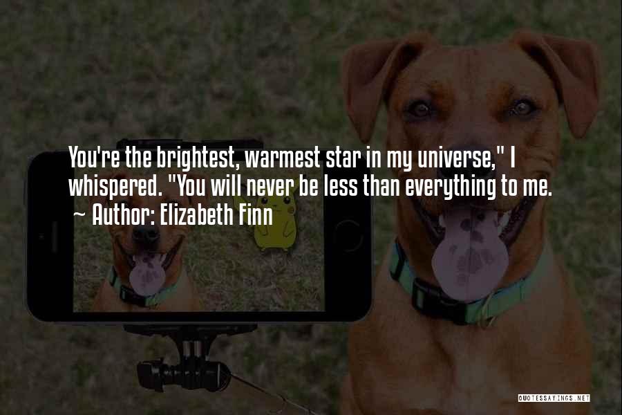 Elizabeth Finn Quotes: You're The Brightest, Warmest Star In My Universe, I Whispered. You Will Never Be Less Than Everything To Me.