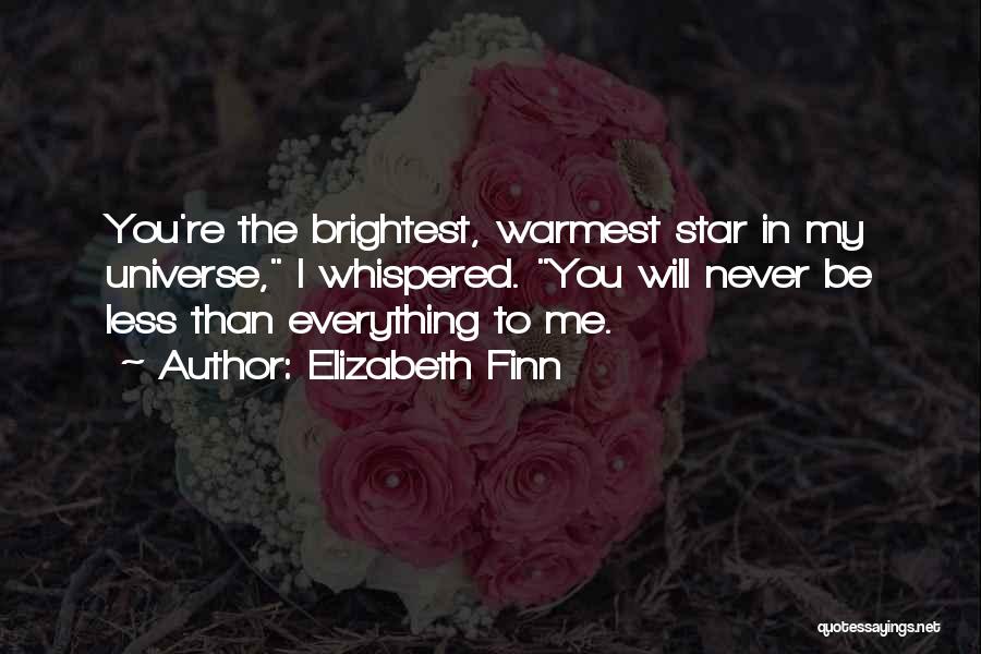 Elizabeth Finn Quotes: You're The Brightest, Warmest Star In My Universe, I Whispered. You Will Never Be Less Than Everything To Me.