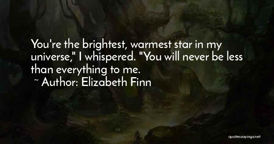 Elizabeth Finn Quotes: You're The Brightest, Warmest Star In My Universe, I Whispered. You Will Never Be Less Than Everything To Me.