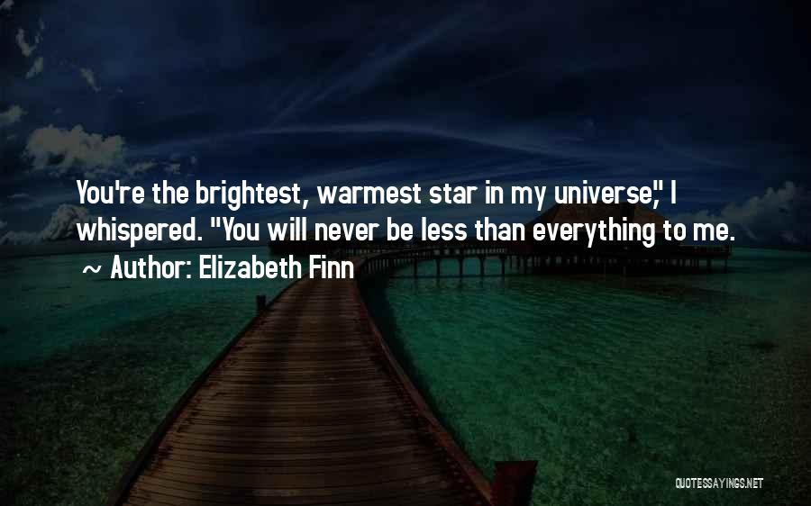 Elizabeth Finn Quotes: You're The Brightest, Warmest Star In My Universe, I Whispered. You Will Never Be Less Than Everything To Me.