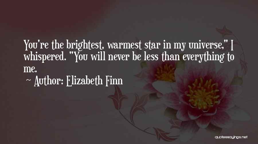 Elizabeth Finn Quotes: You're The Brightest, Warmest Star In My Universe, I Whispered. You Will Never Be Less Than Everything To Me.
