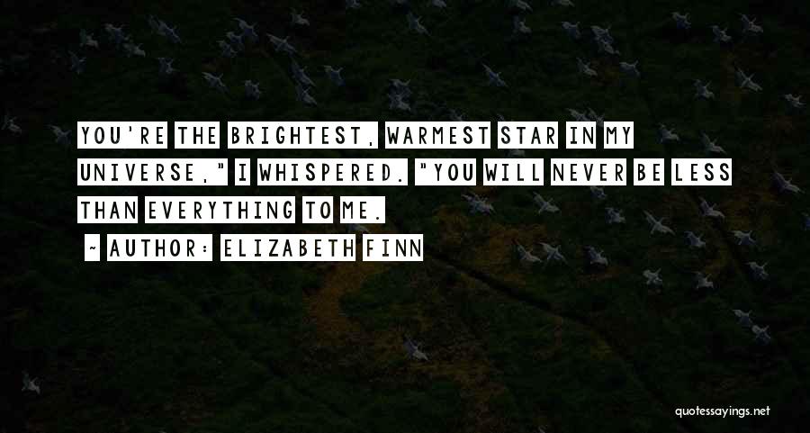 Elizabeth Finn Quotes: You're The Brightest, Warmest Star In My Universe, I Whispered. You Will Never Be Less Than Everything To Me.