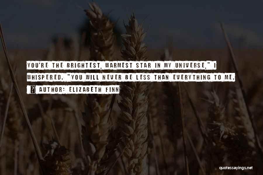 Elizabeth Finn Quotes: You're The Brightest, Warmest Star In My Universe, I Whispered. You Will Never Be Less Than Everything To Me.