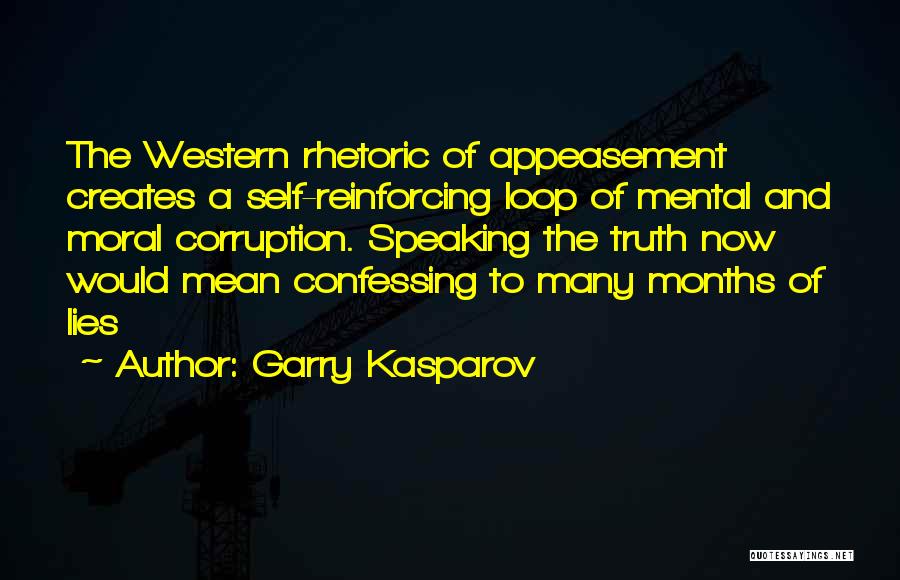 Garry Kasparov Quotes: The Western Rhetoric Of Appeasement Creates A Self-reinforcing Loop Of Mental And Moral Corruption. Speaking The Truth Now Would Mean