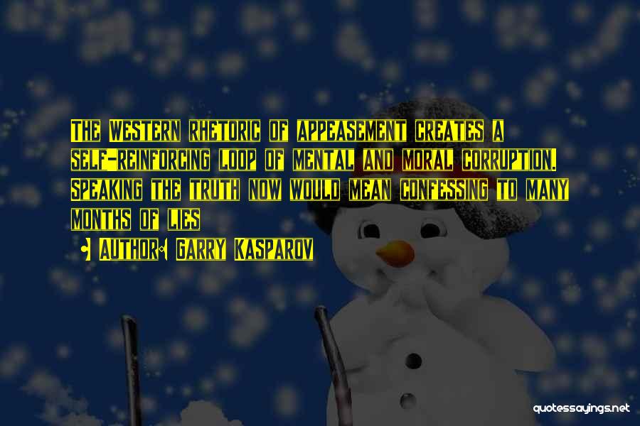 Garry Kasparov Quotes: The Western Rhetoric Of Appeasement Creates A Self-reinforcing Loop Of Mental And Moral Corruption. Speaking The Truth Now Would Mean