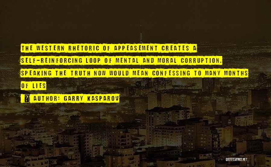 Garry Kasparov Quotes: The Western Rhetoric Of Appeasement Creates A Self-reinforcing Loop Of Mental And Moral Corruption. Speaking The Truth Now Would Mean