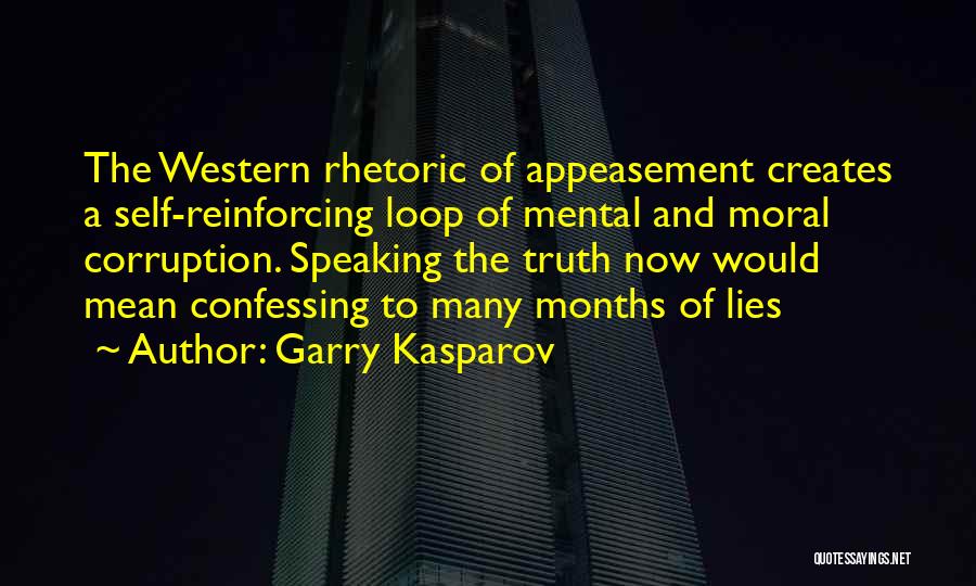 Garry Kasparov Quotes: The Western Rhetoric Of Appeasement Creates A Self-reinforcing Loop Of Mental And Moral Corruption. Speaking The Truth Now Would Mean