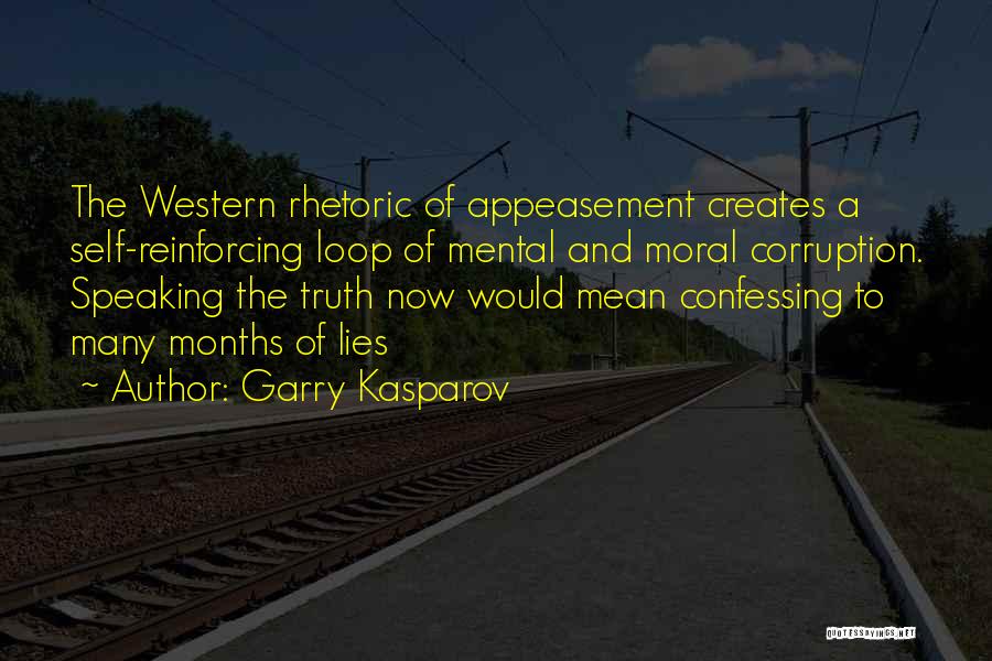 Garry Kasparov Quotes: The Western Rhetoric Of Appeasement Creates A Self-reinforcing Loop Of Mental And Moral Corruption. Speaking The Truth Now Would Mean