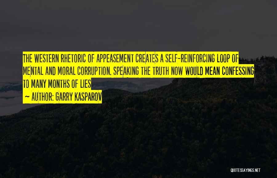 Garry Kasparov Quotes: The Western Rhetoric Of Appeasement Creates A Self-reinforcing Loop Of Mental And Moral Corruption. Speaking The Truth Now Would Mean