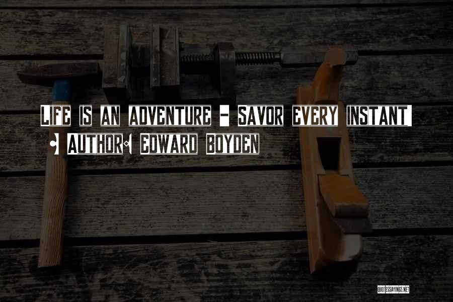 Edward Boyden Quotes: Life Is An Adventure - Savor Every Instant!