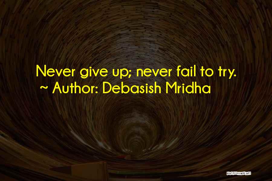 Debasish Mridha Quotes: Never Give Up; Never Fail To Try.