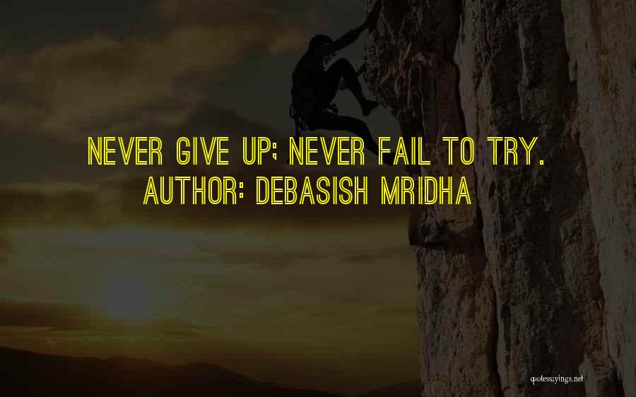 Debasish Mridha Quotes: Never Give Up; Never Fail To Try.