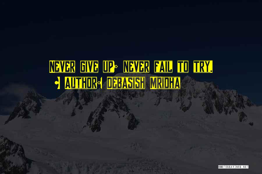 Debasish Mridha Quotes: Never Give Up; Never Fail To Try.