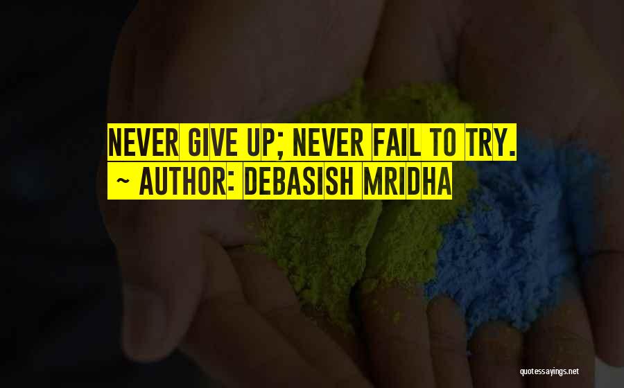 Debasish Mridha Quotes: Never Give Up; Never Fail To Try.