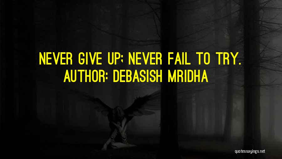 Debasish Mridha Quotes: Never Give Up; Never Fail To Try.