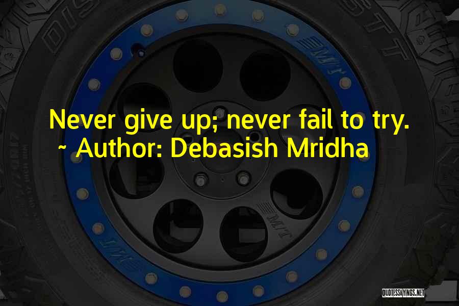 Debasish Mridha Quotes: Never Give Up; Never Fail To Try.