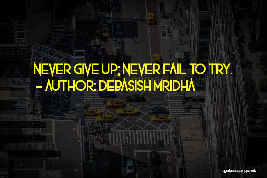 Debasish Mridha Quotes: Never Give Up; Never Fail To Try.
