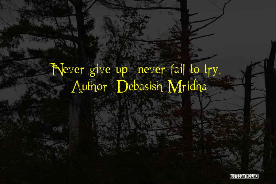 Debasish Mridha Quotes: Never Give Up; Never Fail To Try.