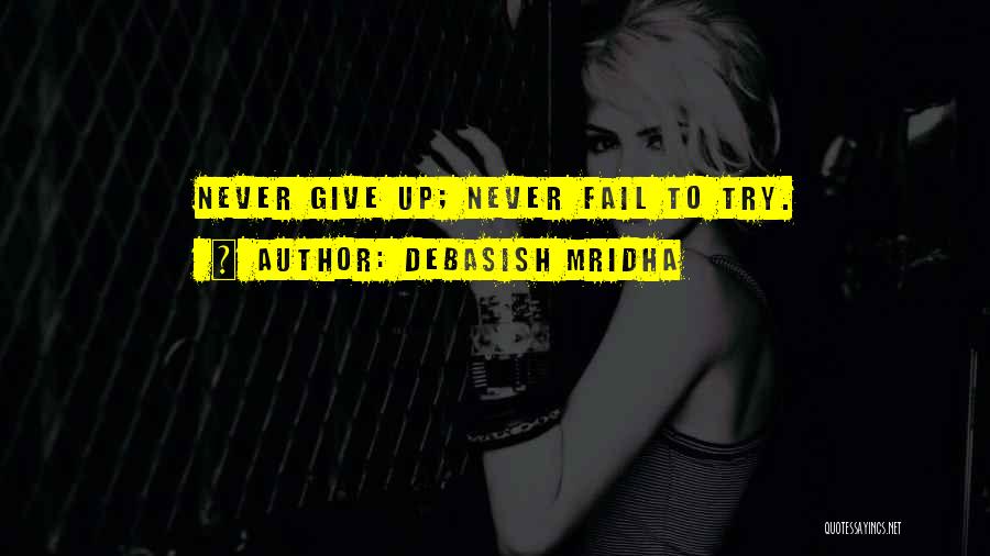 Debasish Mridha Quotes: Never Give Up; Never Fail To Try.