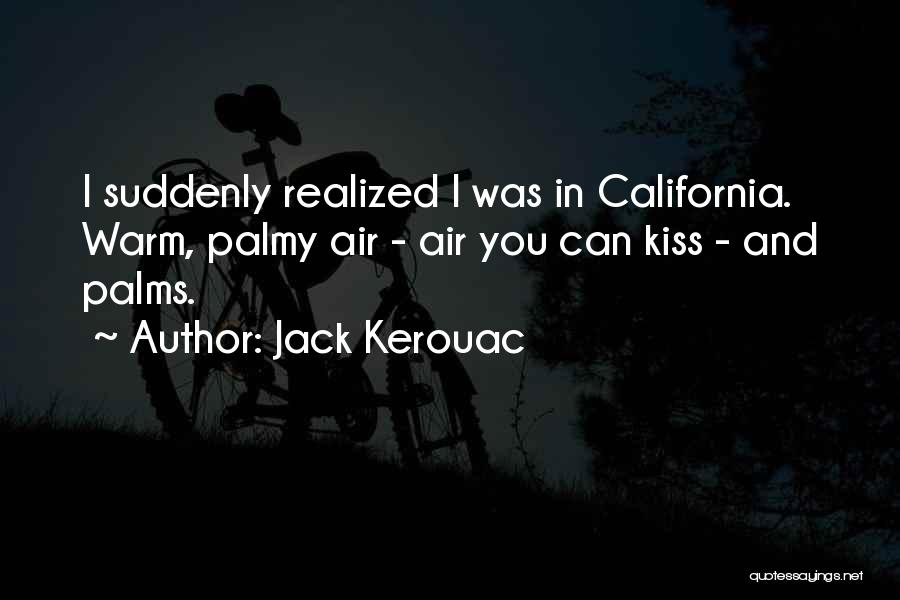 Jack Kerouac Quotes: I Suddenly Realized I Was In California. Warm, Palmy Air - Air You Can Kiss - And Palms.