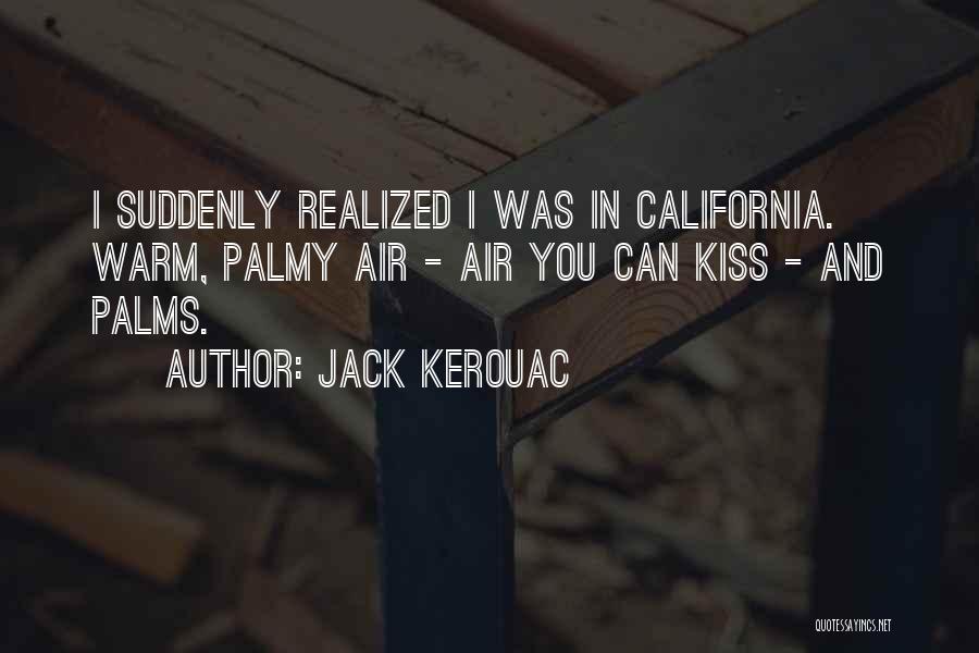 Jack Kerouac Quotes: I Suddenly Realized I Was In California. Warm, Palmy Air - Air You Can Kiss - And Palms.