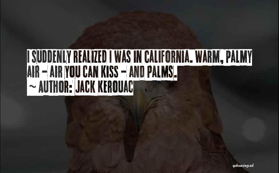 Jack Kerouac Quotes: I Suddenly Realized I Was In California. Warm, Palmy Air - Air You Can Kiss - And Palms.