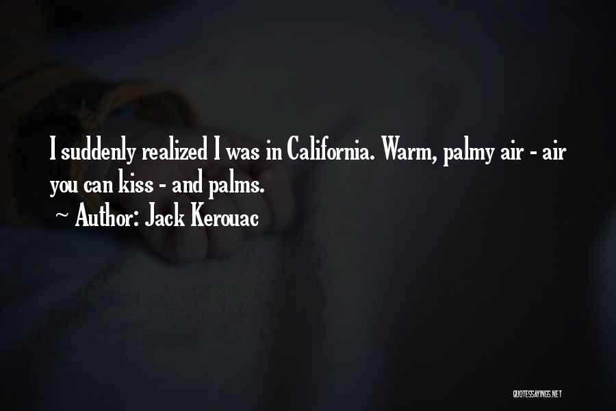 Jack Kerouac Quotes: I Suddenly Realized I Was In California. Warm, Palmy Air - Air You Can Kiss - And Palms.