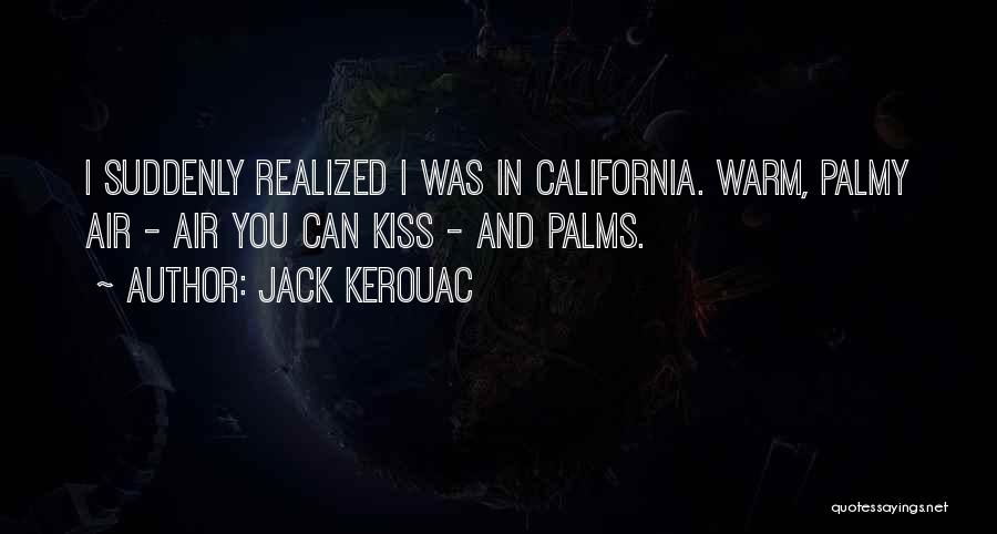 Jack Kerouac Quotes: I Suddenly Realized I Was In California. Warm, Palmy Air - Air You Can Kiss - And Palms.