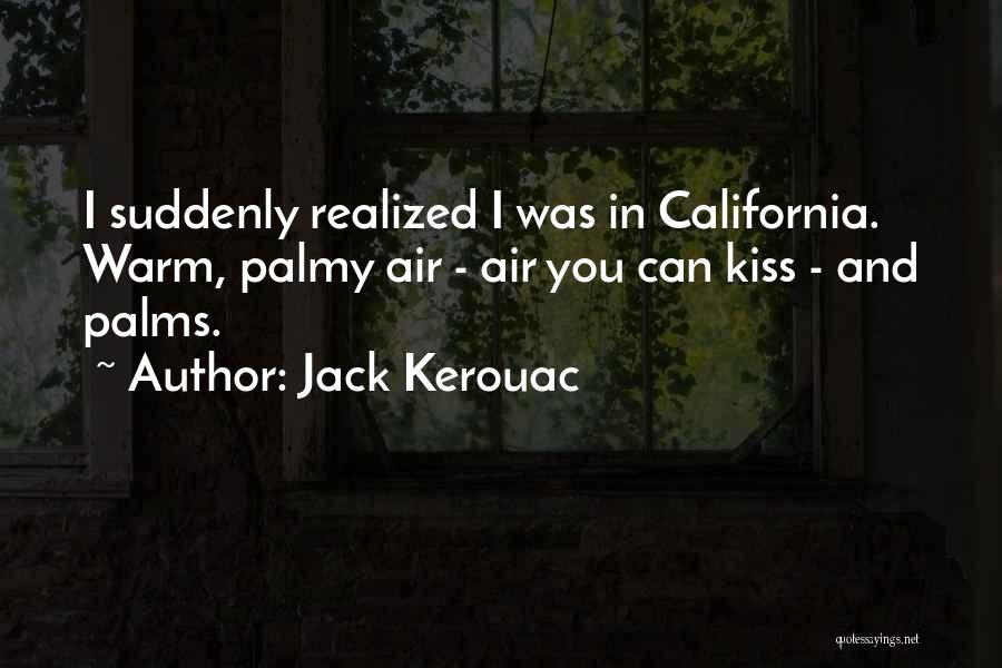Jack Kerouac Quotes: I Suddenly Realized I Was In California. Warm, Palmy Air - Air You Can Kiss - And Palms.