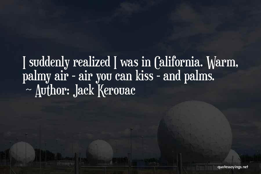 Jack Kerouac Quotes: I Suddenly Realized I Was In California. Warm, Palmy Air - Air You Can Kiss - And Palms.