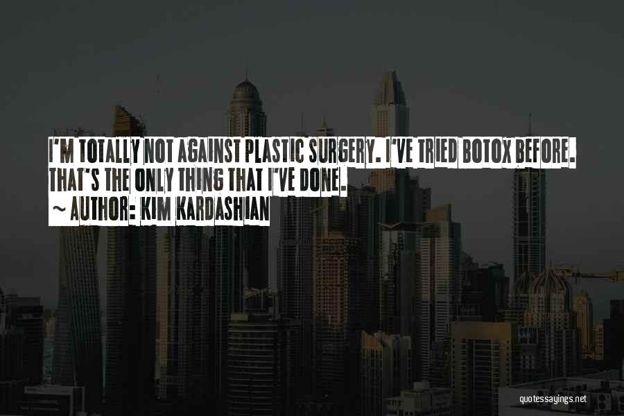 Kim Kardashian Quotes: I'm Totally Not Against Plastic Surgery. I've Tried Botox Before. That's The Only Thing That I've Done.