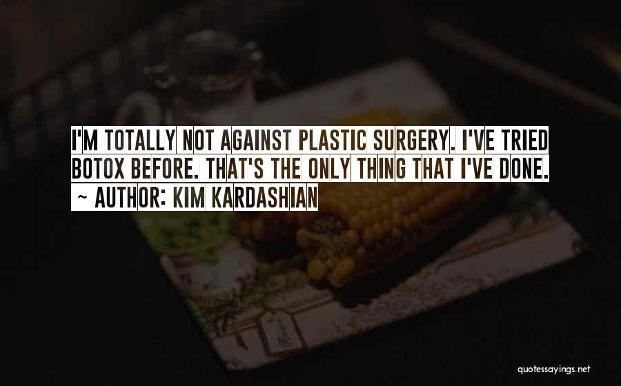 Kim Kardashian Quotes: I'm Totally Not Against Plastic Surgery. I've Tried Botox Before. That's The Only Thing That I've Done.