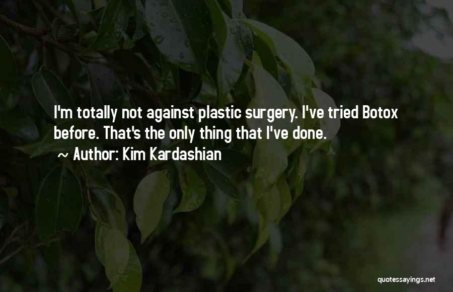 Kim Kardashian Quotes: I'm Totally Not Against Plastic Surgery. I've Tried Botox Before. That's The Only Thing That I've Done.