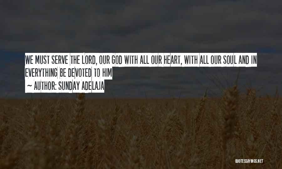Sunday Adelaja Quotes: We Must Serve The Lord, Our God With All Our Heart, With All Our Soul And In Everything Be Devoted