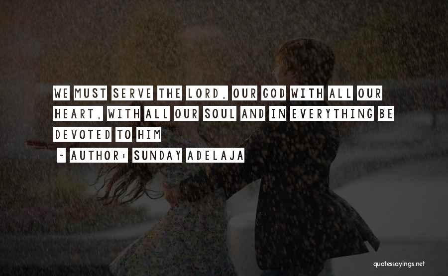 Sunday Adelaja Quotes: We Must Serve The Lord, Our God With All Our Heart, With All Our Soul And In Everything Be Devoted